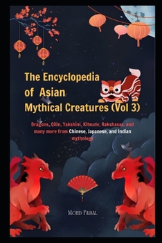 The Encyclopedia of Asian Mythical Creatures (Vol 3): Dragons, Qilin, Yakshini, Kitsune, Rakshasas, and many more from Chinese, Japanese, and Indian ... of Mythical Creatures (Colored Version))