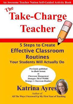 Paperback The Take-Charge Teacher: 5 Steps to Create Effective Classroom Routines Your Students Will Actually Do Book