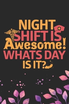 Night Shift Is Awesome! Whats Day Is It?: Night Shift Nurse Gifts Journal Notebook – Nightshift Nurse Journal Gifts – Nightshift Nurse Gifts for Women ... Nightshift Nurse Journal. 6 x 9 in 120 pages