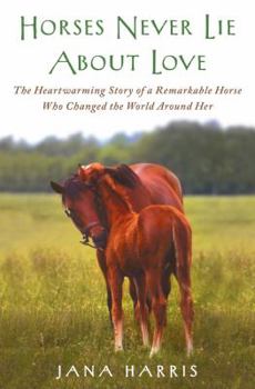 Hardcover Horses Never Lie about Love: The Heartwarming Story of a Remarkable Horse Who Changed the World Around Her Book