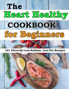 Paperback The Heart Healthy Cookbook for Beginners: 101 Flavorful Low-Sodium, Low-Fat Recipes Book