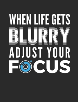 When Life Gets Blurry Adjust Your Focus: Photography Notebook, Blank Paperback Book to write in, 150 pages, college ruled