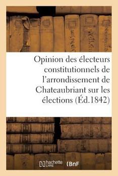 Paperback Opinion des électeurs constitutionnels de l'arrondissement de Chateaubriant sur les élections: de 1842 [French] Book