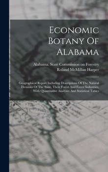 Economic Botany Of Alabama: Geographical Report Including Descriptions Of The Natural Divisions Of The State, Their Forest And Forest Industries, With Quantitative Analyses And Statistical Tables