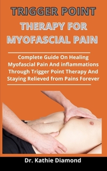 Paperback Trigger Point Therapy for Myofascial Pain: The Complete Guide On Healing Myofascial Pain And Inflammations Through Trigger Point Therapy And Staying R Book