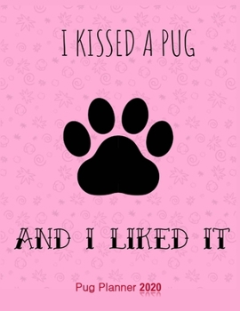 I Kissed A Pug And I Liked It Pug Planner 2020: Gifts For Women Vertical At-A-Glance Weekly And Monthly Organizer And Calendar Schedule Diary