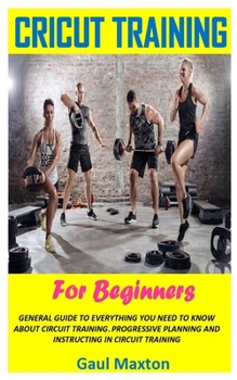 Paperback Circuit Training for Beginners: General Guide to Everything You Need to Know about Circuit Training. Progressive Planning and Instructing in Circuit T Book