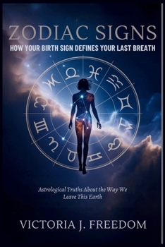 Zodiac Signs: How Your Birth Sign Defines Your Last Breath: Astrological Truths About the Way We Leave This Earth