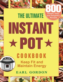 Hardcover The Ultimate Instant Pot cookbook: 800 Simple, Easy and Delightful Recipes to Keep Fit and Maintain Energy Book