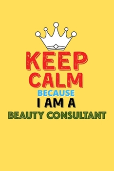 Paperback Keep Calm Because I Am A Beauty Consultant - Funny Beauty Consultant Notebook And Journal Gift: Lined Notebook / Journal Gift, 120 Pages, 6x9, Soft Co Book