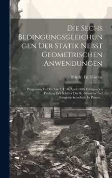 Hardcover Die Sechs Bedingungsgleichungen Der Statik Nebst Geometrischen Anwendungen: Programm Zu Der Am 7. U. 8. April 1846 Erfolgenden Prüfung Der Schüler Der [German] Book