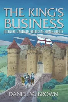 Paperback The King's Business: Decentralization of Productive Human Society Book