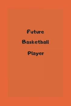 future basketball player: future basketball player notebook - motivational notebook, believe in yourself - perfect gift for basketball lover,a gift for someone you believe in
