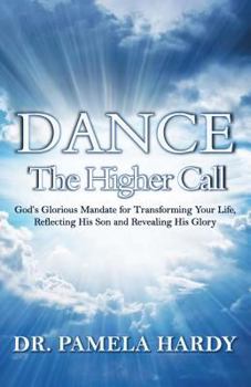 Paperback Dance: The Higher Call: God's Glorious Mandate for Transforming Your Life, Reflecting His Son and Revealing His Glory Book