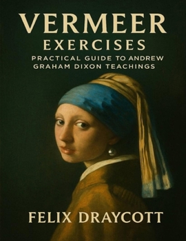 Vermeer Exercises: Practical Guide to Andrew Graham Dixon Teachings