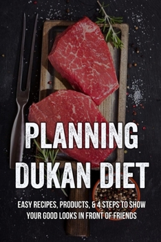 Paperback Planning Dukan Diet: Easy Recipes, Products, & 4 Steps To Show Your Good Looks In Front Of Friends: How To Lose Belly Fat With Dukan Diet Book