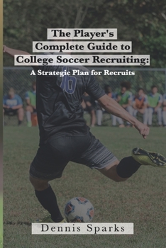 Paperback The Player's Complete Guide to College Soccer Recruiting: A Strategic Plan for Recruits Book