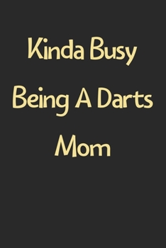 Paperback Kinda Busy Being A Darts Mom: Lined Journal, 120 Pages, 6 x 9, Funny Darts Gift Idea, Black Matte Finish (Kinda Busy Being A Darts Mom Journal) Book