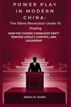 Power Play in Modern China: The Silent Revolution Under Xi Jinping: How the Chinese Communist Party Rewired Loyalty, Control, and Leadership (discover something new everyday)