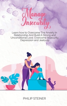 Hardcover Manage Insecurity: Learn how to Overcome The Anxiety In Relationship And Build A Strong and Unconditional Love. Overcome Insecurity, Depr Book