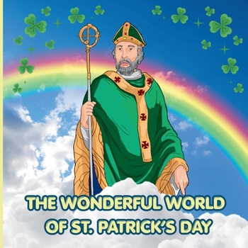 The Wonderful World of St. Patrick’s Day: Interesting Facts About Saint Patrick’s Day