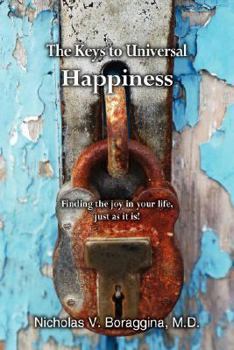 The Keys to Universal Happiness: Finding the Joy in Your Life, Just as it is!