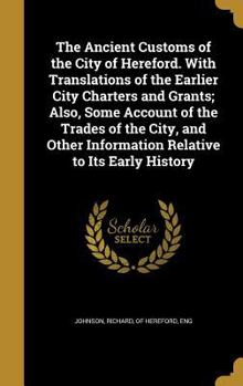 Hardcover The Ancient Customs of the City of Hereford. With Translations of the Earlier City Charters and Grants; Also, Some Account of the Trades of the City, Book