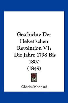 Paperback Geschichte Der Helvetischen Revolution V1: Die Jahre 1798 Bis 1800 (1849) [German] Book