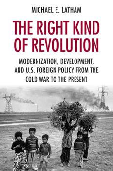 Hardcover The Right Kind of Revolution: Modernization, Development, and U.S. Foreign Policy from the Cold War to the Present Book