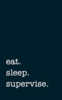eat. sleep. supervise. - Lined Notebook: Writing Journal