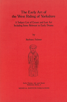 The Early Art of the West Riding of Yorkshire: A Subject List of Extant and Lost Art Including Items Relevant to Early Drama - Book  of the Early Drama, Art, and Music