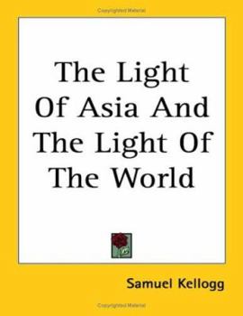 The Light of Asia and the Light of the World; a Comparison of the Legend, the Doctrine, & the Ethics of the Buddha With the Story, the Doctrine, & the Ethics of Christ