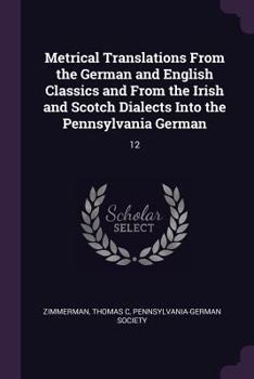 Paperback Metrical Translations From the German and English Classics and From the Irish and Scotch Dialects Into the Pennsylvania German: 12 Book