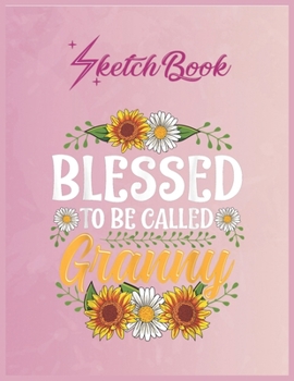 SketchBook: Blessed To Be Called Granny Shirt Christmas Thanksgiving Empty Notebook SketchBook Floral Flower Arts Notebook for Girls Teens Kids Journal Blank UnLined 110 Pages of 8.5x11 for Drawing an
