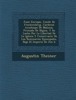 Juan Enrique, Conde De Frankenberg, Cardenal Arzobispo De Malinas, Primado De B�lgica, Y Su Lucha Por La Libertad De La Iglesia Y Conservaci�n De Los Seminarios Episcopales, Bajo El Imperio De Jos� Ii
