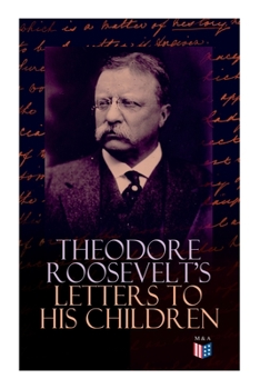 Paperback Theodore Roosevelt's Letters to His Children: Touching and Emotional Correspondence of the Former President with Alice, Theodore III, Kermit, Ethel, A Book