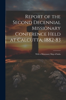 Paperback Report of the Second Decennial Missionary Conference Held at Calcutta, 1882-83: With a Missionary Map of India Book