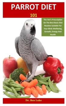 Paperback Parrot Diet 101: The Vet's Prescription On The Best Basic Diet Routine Suitable For Your Birds Wellbeing, Growth, Energy And Health Book