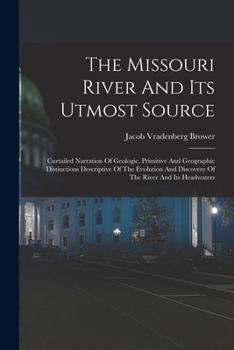 Paperback The Missouri River And Its Utmost Source: Curtailed Narration Of Geologic, Primitive And Geographic Distinctions Descriptive Of The Evolution And Disc Book