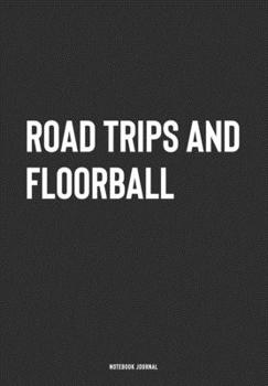 Road Trips And Floorball: A 6x9 Inch Journal Notebook Diary With A Bold Text Font Slogan On A Matte Cover and 120 Blank Lined Pages Makes A Great Alternative To A Card