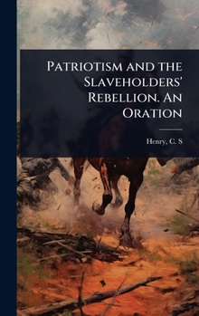 Patriotism and the Slaveholders' Rebellion. An Oration