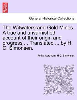 Paperback The Witwatersrand Gold Mines. a True and Unvarnished Account of Their Origin and Progress ... Translated ... by H. C. Simonsen. Book