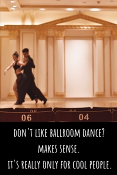 Don't Like Ballroom Dance? Makes Sense. It's Really Only for Cool People - Lined Journal and Notebook: Funny Ballroom Dancing Journal