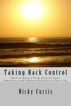 Paperback Taking Back Control: How to Keep a Firm Grip On Your Emotions & Achieve Balance in Your Life Book