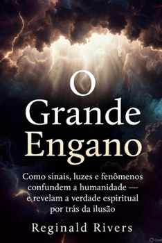 O Grande Engano: Como sinais, luzes e fenômenos confudem a humanidade e revelam a verdade espiritual