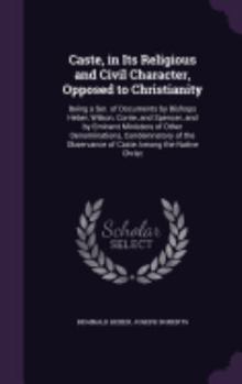 Hardcover Caste, in Its Religious and Civil Character, Opposed to Christianity: Being a Ser. of Documents by Bishops Heber, Wilson, Corrie, and Spencer, and by Book