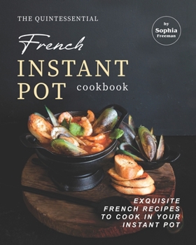 Paperback The Quintessential French Instant Pot Cookbook: Exquisite French Recipes to Cook in Your Instant Pot Book