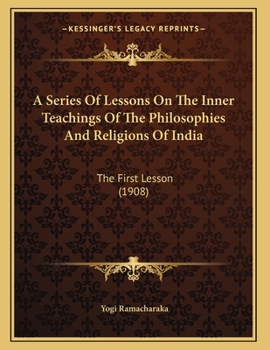 A Series Of Lessons On The Inner Teachings Of The Philosophies And Religions Of India: The First Lesson
