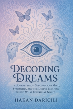 Decoding Dreams:A Journey into the Subconscious Mind: Symbolism, and the Deeper Meaning Behind What You See at Night