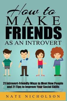How to Make Friends as an Introvert: 21 Introvert-Friendly Ways to Meet New People and 21 Tips to Improve Your Social Skills - Book #1 of the How to Make Friends as an Introvert